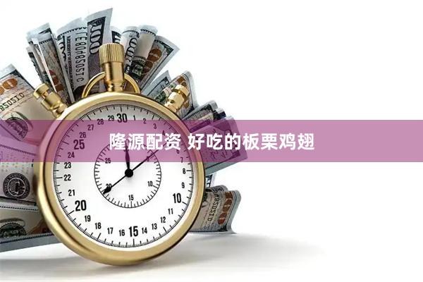隆源配资 好吃的板栗鸡翅