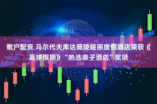 散户配资 马尔代夫库达薇陵姬丽度假酒店荣获《高球假期》“热选亲子酒店”奖项