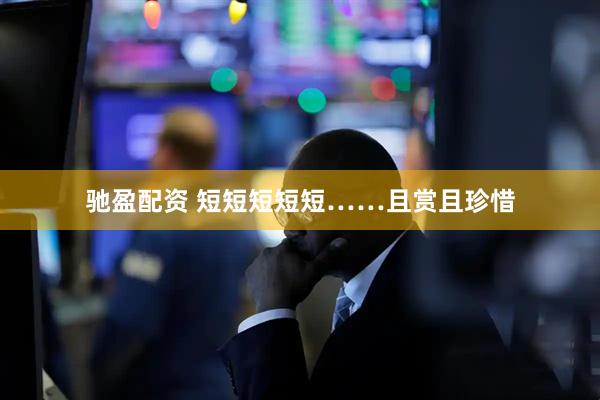 驰盈配资 短短短短短……且赏且珍惜