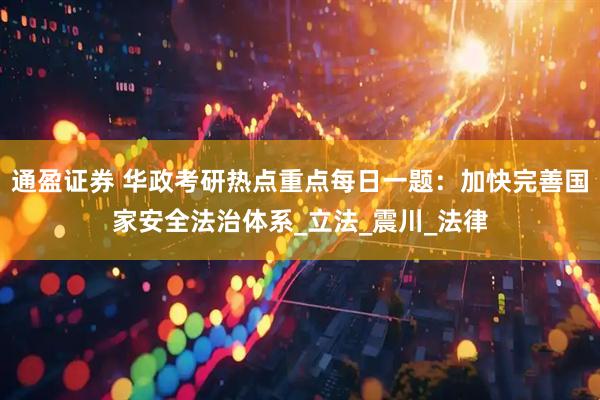 通盈证券 华政考研热点重点每日一题：加快完善国家安全法治体系_立法_震川_法律