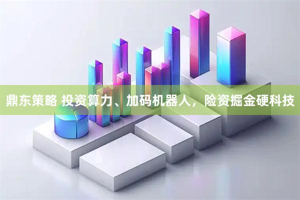 鼎东策略 投资算力、加码机器人，险资掘金硬科技