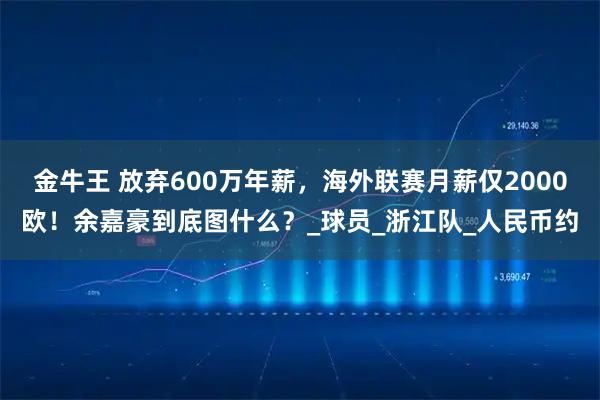 金牛王 放弃600万年薪，海外联赛月薪仅2000欧！余嘉豪到底图什么？_球员_浙江队_人民币约