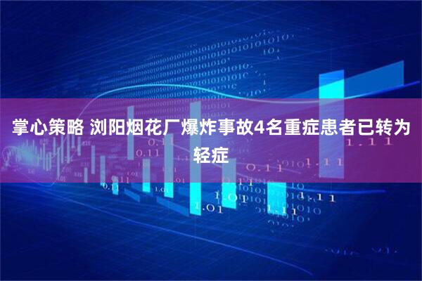 掌心策略 浏阳烟花厂爆炸事故4名重症患者已转为轻症