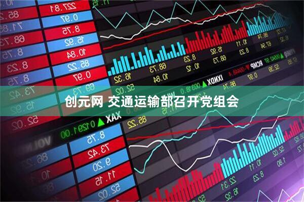 创元网 交通运输部召开党组会
